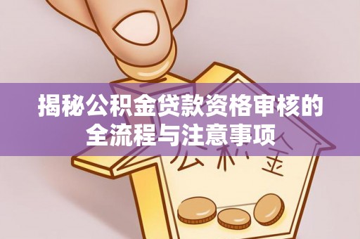 中和揭秘公积金贷款资格审核的全流程与注意事项