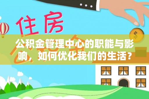 中和公积金管理中心的职能与影响，如何优化我们的生活？