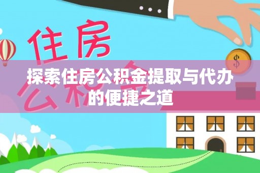 中和探索住房公积金提取与代办的便捷之道