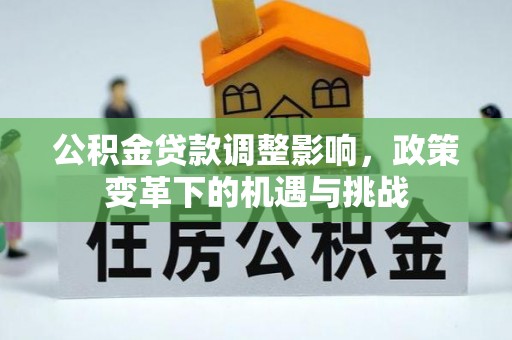 中和公积金贷款调整影响，政策变革下的机遇与挑战
