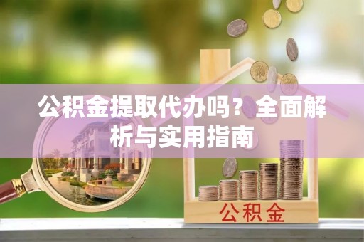 中和公积金提取代办吗？全面解析与实用指南
