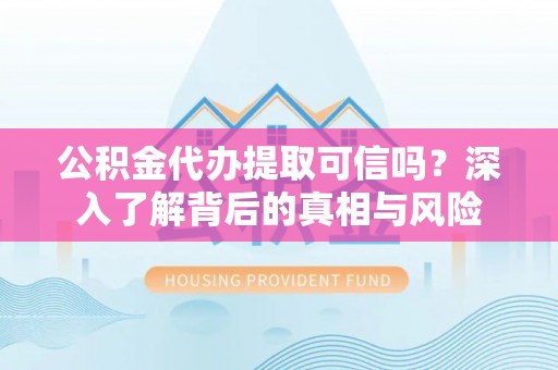 中和公积金代办提取可信吗？深入了解背后的真相与风险