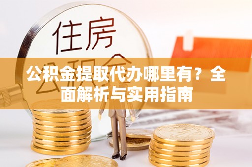 中和公积金提取代办哪里有？全面解析与实用指南