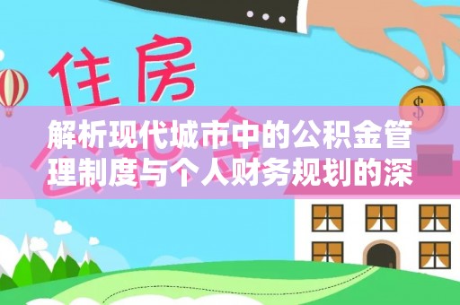 中和解析现代城市中的公积金管理制度与个人财务规划的深度关联