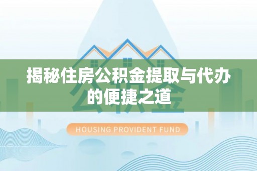 中和揭秘住房公积金提取与代办的便捷之道