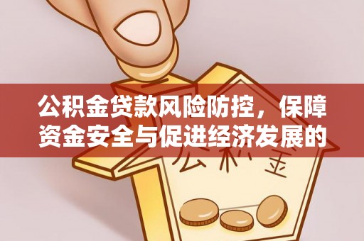 中和公积金贷款风险防控，保障资金安全与促进经济发展的平衡之道