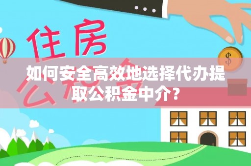 中和如何安全高效地选择代办提取公积金中介？