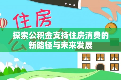 中和探索公积金支持住房消费的新路径与未来发展
