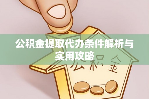 中和公积金提取代办条件解析与实用攻略