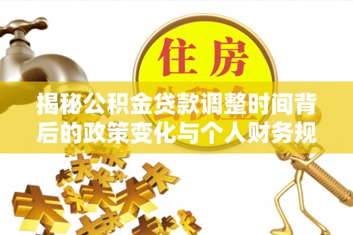 中和揭秘公积金贷款调整时间背后的政策变化与个人财务规划