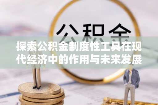 中和探索公积金制度性工具在现代经济中的作用与未来发展