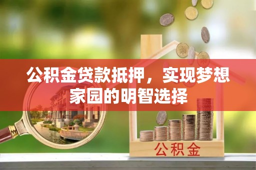 中和公积金贷款抵押，实现梦想家园的明智选择