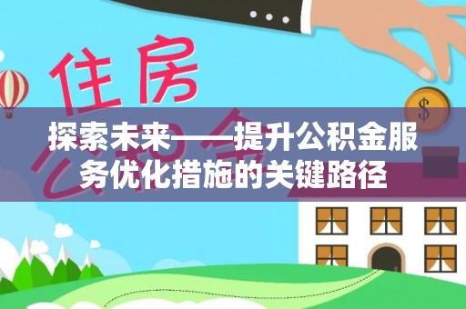 中和探索未来——提升公积金服务优化措施的关键路径