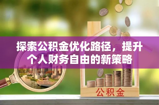 中和探索公积金优化路径，提升个人财务自由的新策略