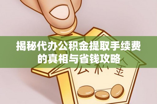 中和揭秘代办公积金提取手续费的真相与省钱攻略