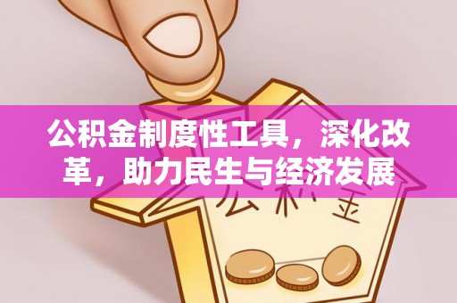 中和公积金制度性工具，深化改革，助力民生与经济发展