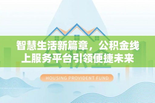 中和智慧生活新篇章，公积金线上服务平台引领便捷未来
