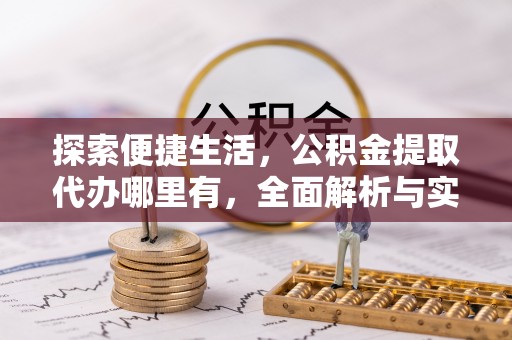 中和探索便捷生活，公积金提取代办哪里有，全面解析与实用指南