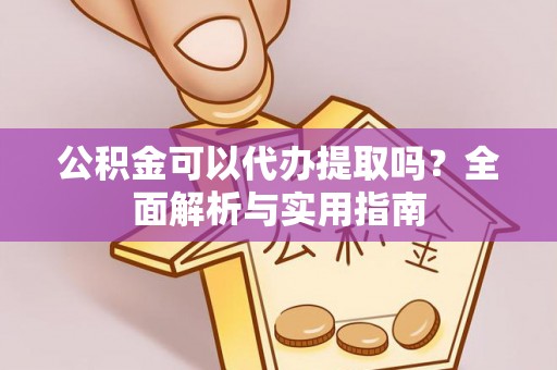 中和公积金可以代办提取吗？全面解析与实用指南