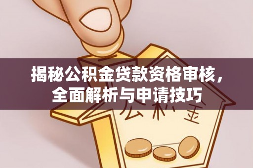中和揭秘公积金贷款资格审核，全面解析与申请技巧