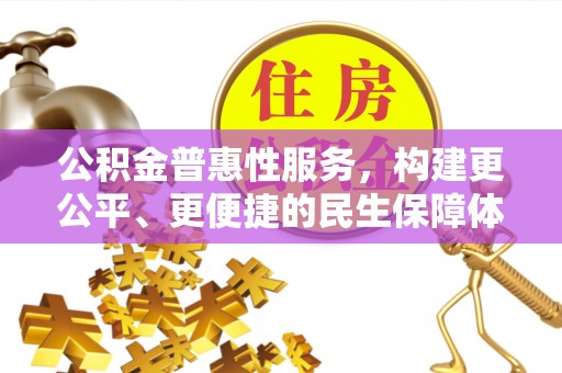 中和公积金普惠性服务，构建更公平、更便捷的民生保障体系