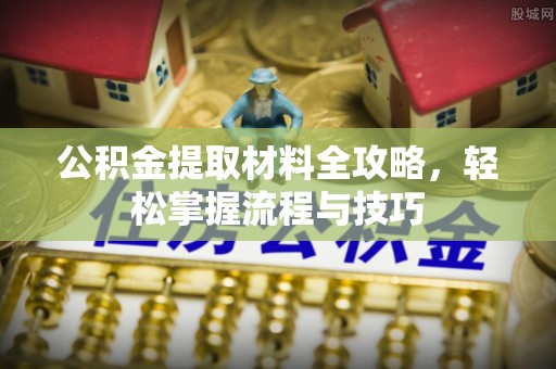 中和公积金提取材料全攻略，轻松掌握流程与技巧
