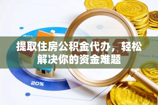 中和提取住房公积金代办，轻松解决你的资金难题