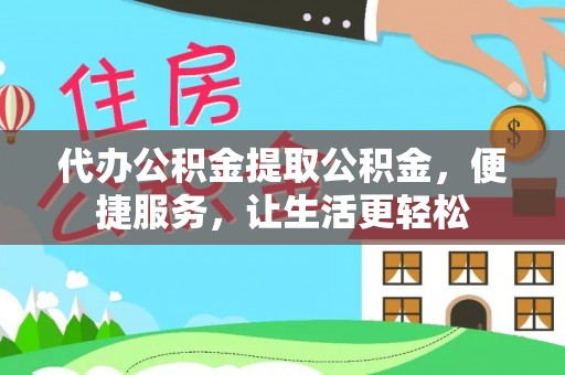 中和代办公积金提取公积金，便捷服务，让生活更轻松