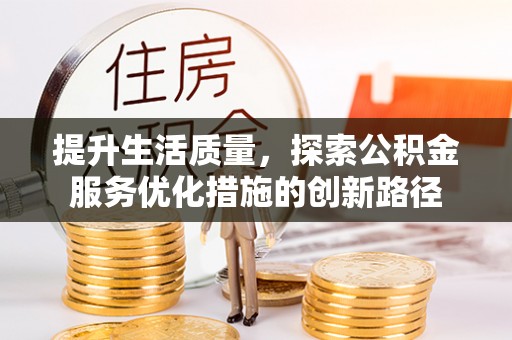 中和提升生活质量，探索公积金服务优化措施的创新路径