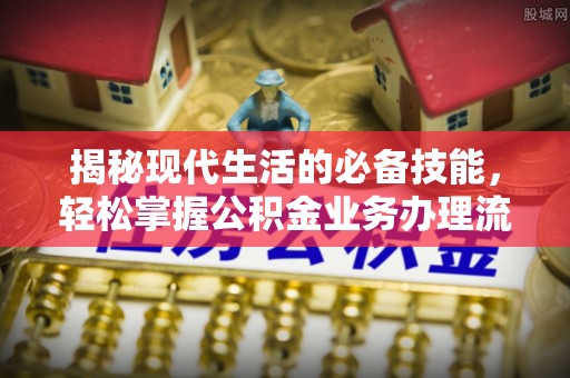 中和揭秘现代生活的必备技能，轻松掌握公积金业务办理流程