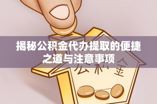 中和揭秘公积金代办提取的便捷之道与注意事项
