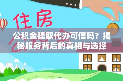中和公积金提取代办可信吗？揭秘服务背后的真相与选择
