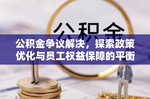 中和公积金争议解决，探索政策优化与员工权益保障的平衡点