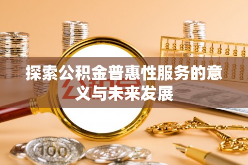 中和探索公积金普惠性服务的意义与未来发展