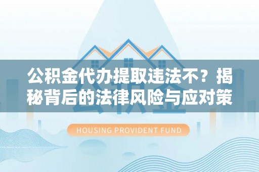 中和公积金代办提取违法不？揭秘背后的法律风险与应对策略