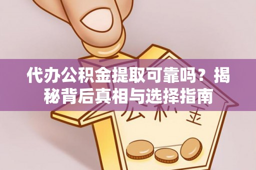 中和代办公积金提取可靠吗？揭秘背后真相与选择指南