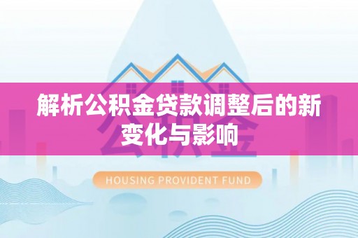 中和解析公积金贷款调整后的新变化与影响