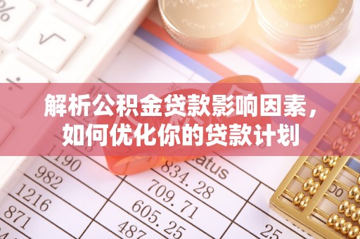 中和解析公积金贷款影响因素，如何优化你的贷款计划