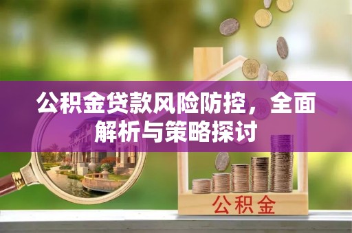 中和公积金贷款风险防控，全面解析与策略探讨