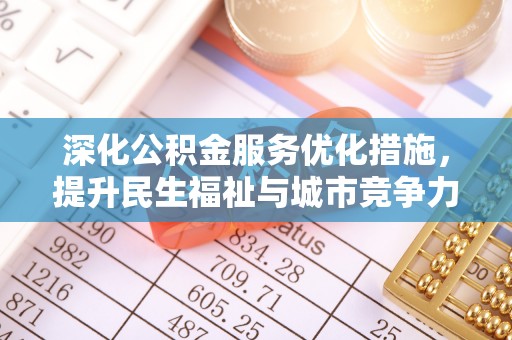 中和深化公积金服务优化措施，提升民生福祉与城市竞争力