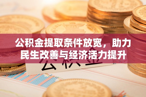中和公积金提取条件放宽，助力民生改善与经济活力提升