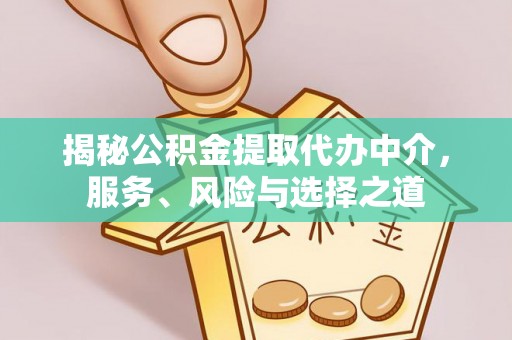 中和揭秘公积金提取代办中介，服务、风险与选择之道