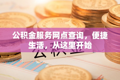 中和公积金服务网点查询，便捷生活，从这里开始