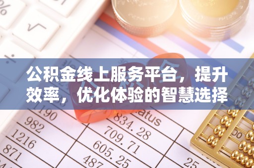 中和公积金线上服务平台，提升效率，优化体验的智慧选择