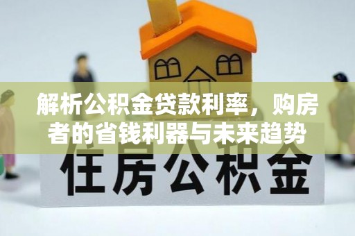 中和解析公积金贷款利率，购房者的省钱利器与未来趋势