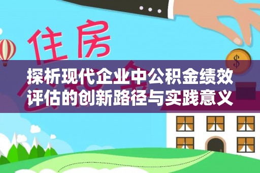 中和探析现代企业中公积金绩效评估的创新路径与实践意义