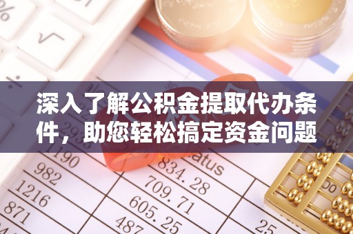 中和深入了解公积金提取代办条件，助您轻松搞定资金问题