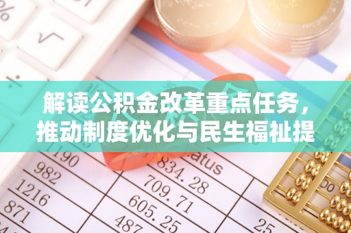 中和解读公积金改革重点任务，推动制度优化与民生福祉提升