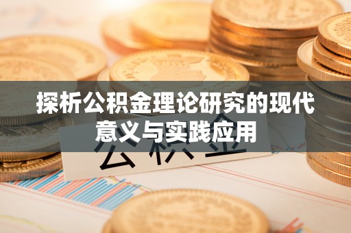 中和探析公积金理论研究的现代意义与实践应用