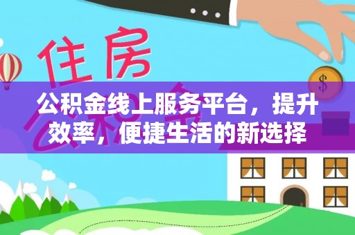 中和公积金线上服务平台，提升效率，便捷生活的新选择